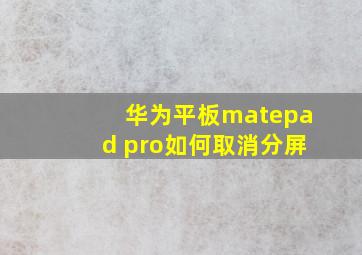 华为平板matepad pro如何取消分屏